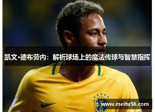 凯文·德布劳内:解析球场上的魔法传球与智慧指挥 凯文·德布劳内:解析球场上的魔法传球与智慧指挥