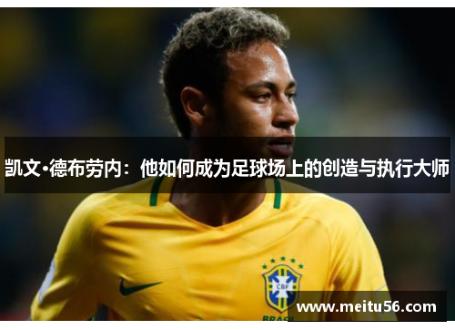 凯文·德布劳内：他如何成为足球场上的创造与执行大师