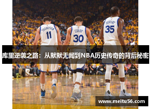 库里逆袭之路：从默默无闻到NBA历史传奇的背后秘密