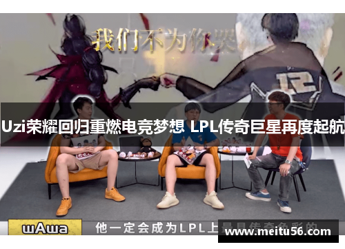 Uzi荣耀回归重燃电竞梦想 LPL传奇巨星再度起航