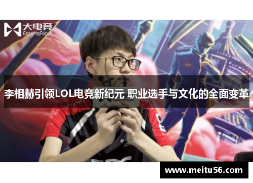 李相赫引领LOL电竞新纪元 职业选手与文化的全面变革