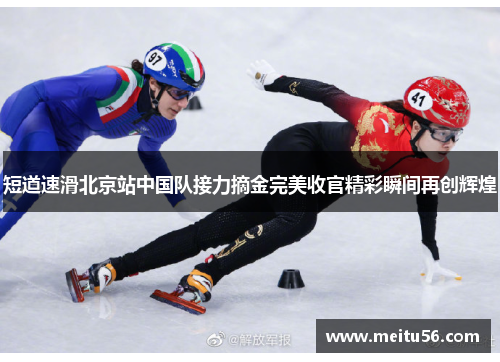 短道速滑北京站中国队接力摘金完美收官精彩瞬间再创辉煌