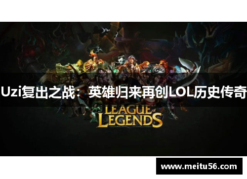 Uzi复出之战：英雄归来再创LOL历史传奇