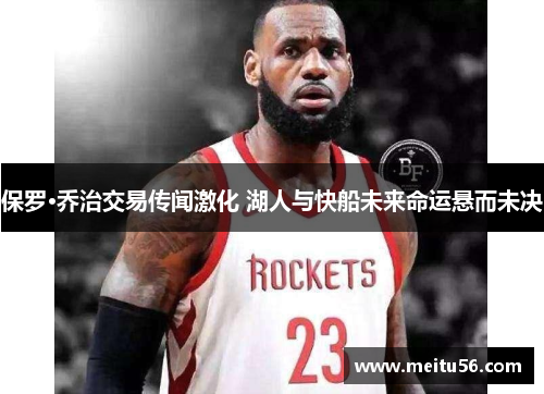 保罗·乔治交易传闻激化 湖人与快船未来命运悬而未决