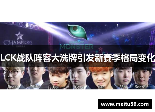 LCK战队阵容大洗牌引发新赛季格局变化 LCK战队阵容大洗牌引发新赛季格局变化