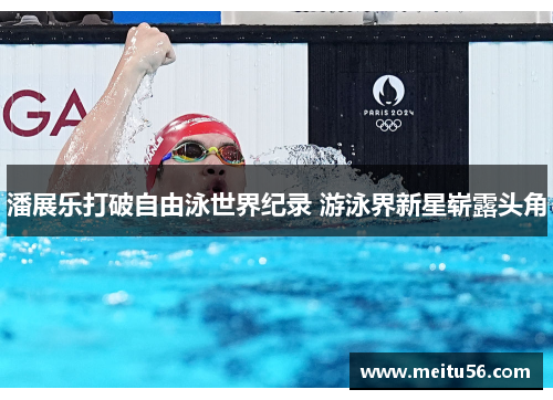 潘展乐打破自由泳世界纪录 游泳界新星崭露头角 潘展乐打破自由泳世界纪录 游泳界新星崭露头角
