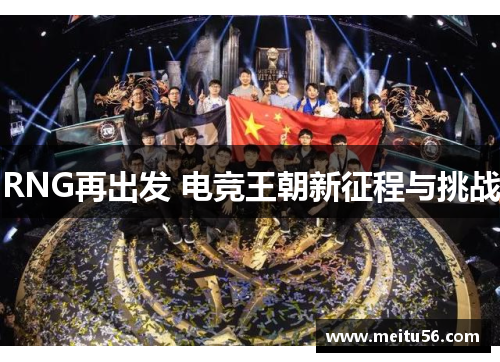 RNG再出发 电竞王朝新征程与挑战