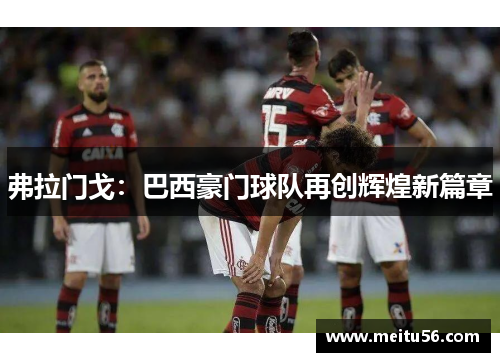 弗拉门戈：巴西豪门球队再创辉煌新篇章