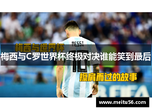 梅西与C罗世界杯终极对决谁能笑到最后