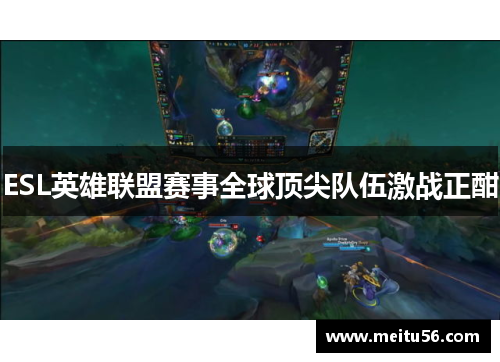 ESL英雄联盟赛事全球顶尖队伍激战正酣