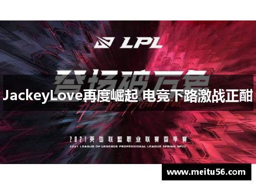 JackeyLove再度崛起 电竞下路激战正酣