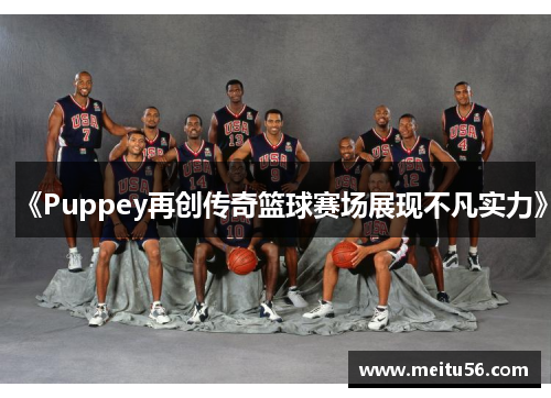 《Puppey再创传奇篮球赛场展现不凡实力》 《Puppey再创传奇篮球赛场展现不凡实力》