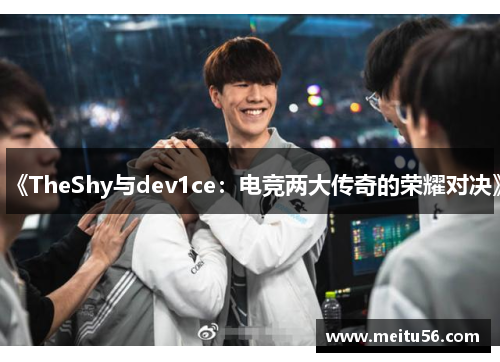 《TheShy与dev1ce：电竞两大传奇的荣耀对决》