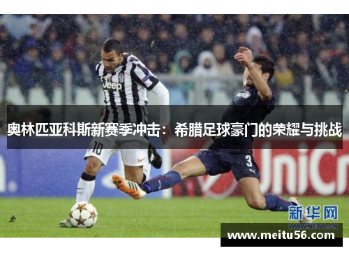 奥林匹亚科斯新赛季冲击：希腊足球豪门的荣耀与挑战