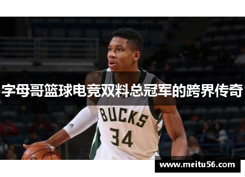 字母哥篮球电竞双料总冠军的跨界传奇