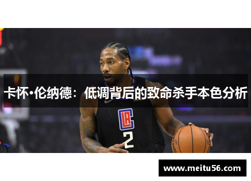 卡怀·伦纳德：低调背后的致命杀手本色分析