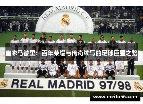 皇家马德里：百年荣耀与传奇续写的足球巨星之路
