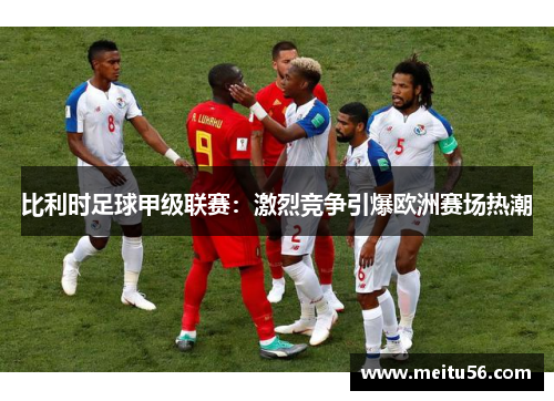 比利时足球甲级联赛：激烈竞争引爆欧洲赛场热潮
