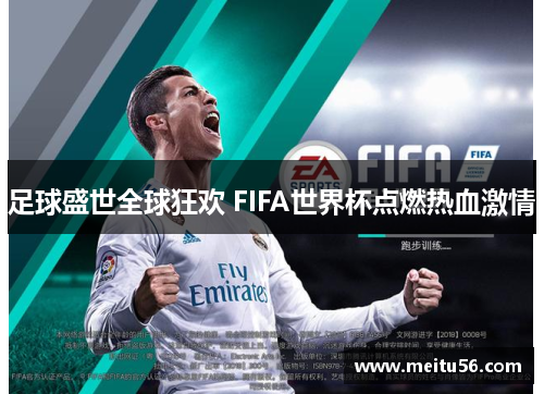 足球盛世全球狂欢 FIFA世界杯点燃热血激情