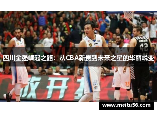 四川金强崛起之路：从CBA新贵到未来之星的华丽蜕变