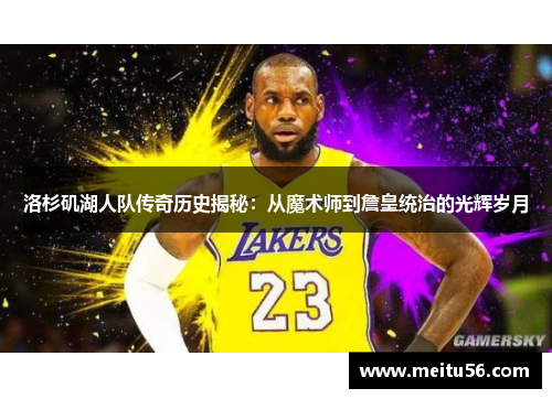 洛杉矶湖人队传奇历史揭秘：从魔术师到詹皇统治的光辉岁月