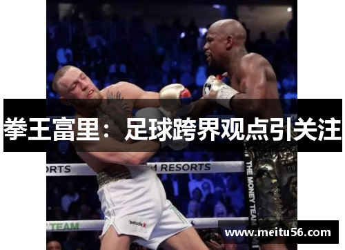 拳王富里：足球跨界观点引关注