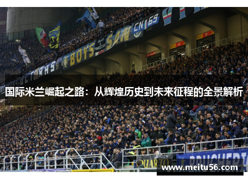 国际米兰崛起之路：从辉煌历史到未来征程的全景解析