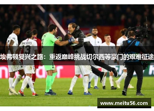 埃弗顿复兴之路：重返巅峰挑战切尔西等豪门的艰难征途