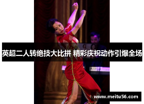 英超二人转绝技大比拼 精彩庆祝动作引爆全场 英超二人转绝技大比拼 精彩庆祝动作引爆全场
