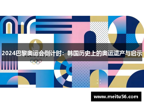 2024巴黎奥运会倒计时：韩国历史上的奥运遗产与启示